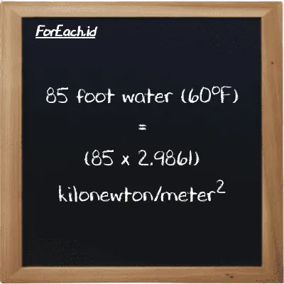 How to convert foot water (60<sup>o</sup>F) to kilonewton/meter<sup>2</sup>: 85 foot water (60<sup>o</sup>F) (ftH2O) is equivalent to 85 times 2.9861 kilonewton/meter<sup>2</sup> (kN/m<sup>2</sup>)
